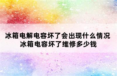 冰箱电解电容坏了会出现什么情况 冰箱电容坏了维修多少钱